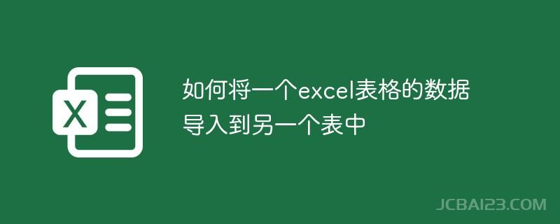 如何将一个excel表格的数据导入到另一个表中